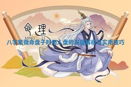 八字紫微命盘子时用人盘的深度解析 👤 与实 💟 用技巧