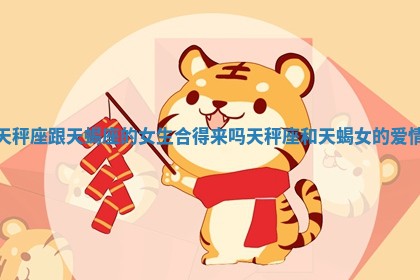 天秤座跟天蝎座的女生 🔅 合得来吗_天秤座和天蝎女的 🎢 爱情