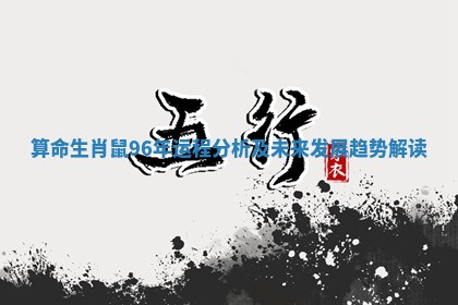 🚥 算命生 🎦 肖鼠96年运程分析及未来发展趋势解读
